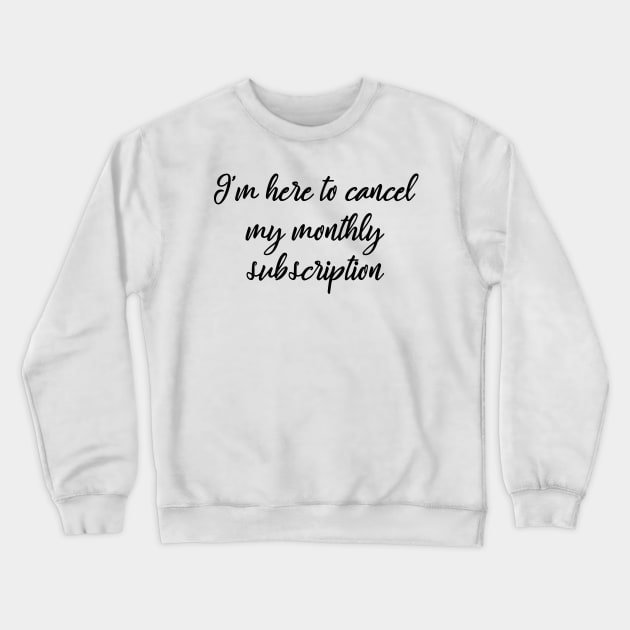 I'm here to cancel my monthly subscription Crewneck Sweatshirt by MManoban